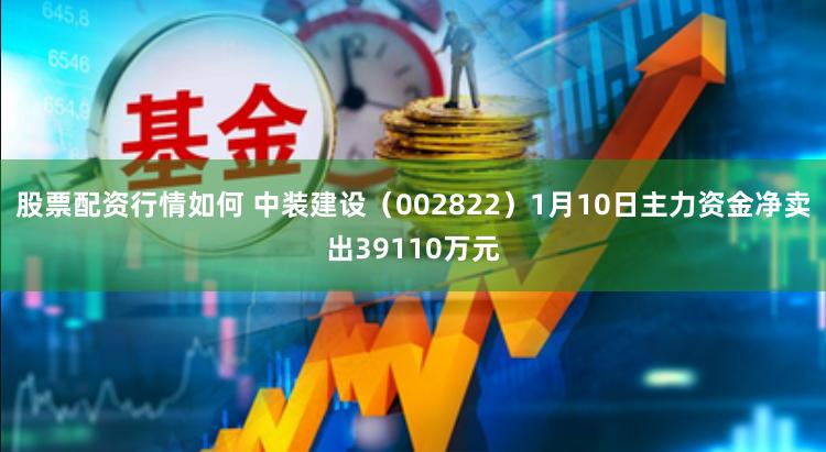 股票配资行情如何 中装建设（002822）1月10日主力资金净卖出39110万元
