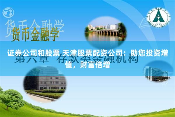 证券公司和股票 天津股票配资公司：助您投资增值，财富倍增