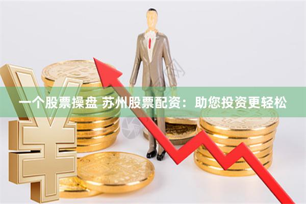 一个股票操盘 苏州股票配资：助您投资更轻松