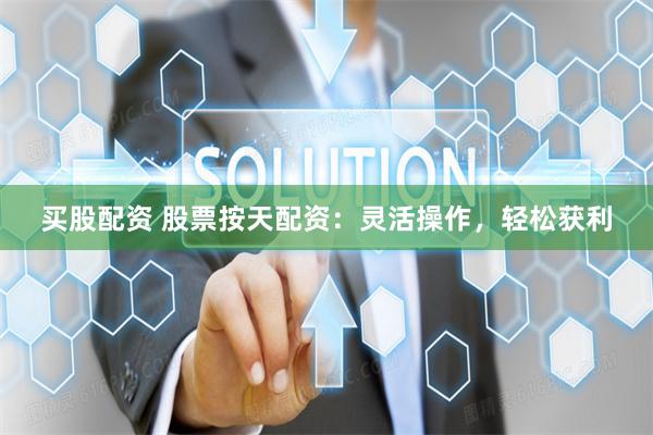 买股配资 股票按天配资：灵活操作，轻松获利