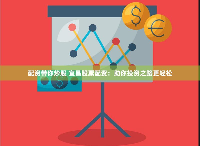 配资带你炒股 宜昌股票配资：助你投资之路更轻松