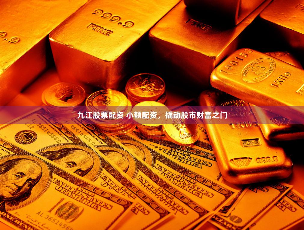 九江股票配资 小额配资，撬动股市财富之门