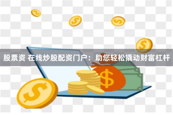 股票资 在线炒股配资门户：助您轻松撬动财富杠杆