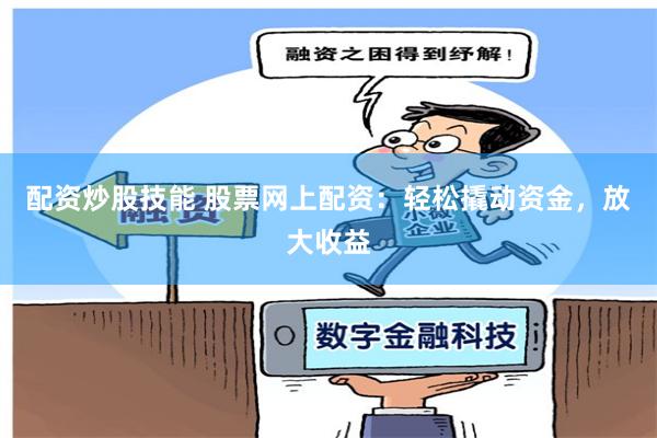 配资炒股技能 股票网上配资：轻松撬动资金，放大收益