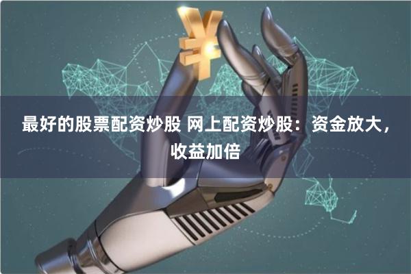 最好的股票配资炒股 网上配资炒股：资金放大，收益加倍