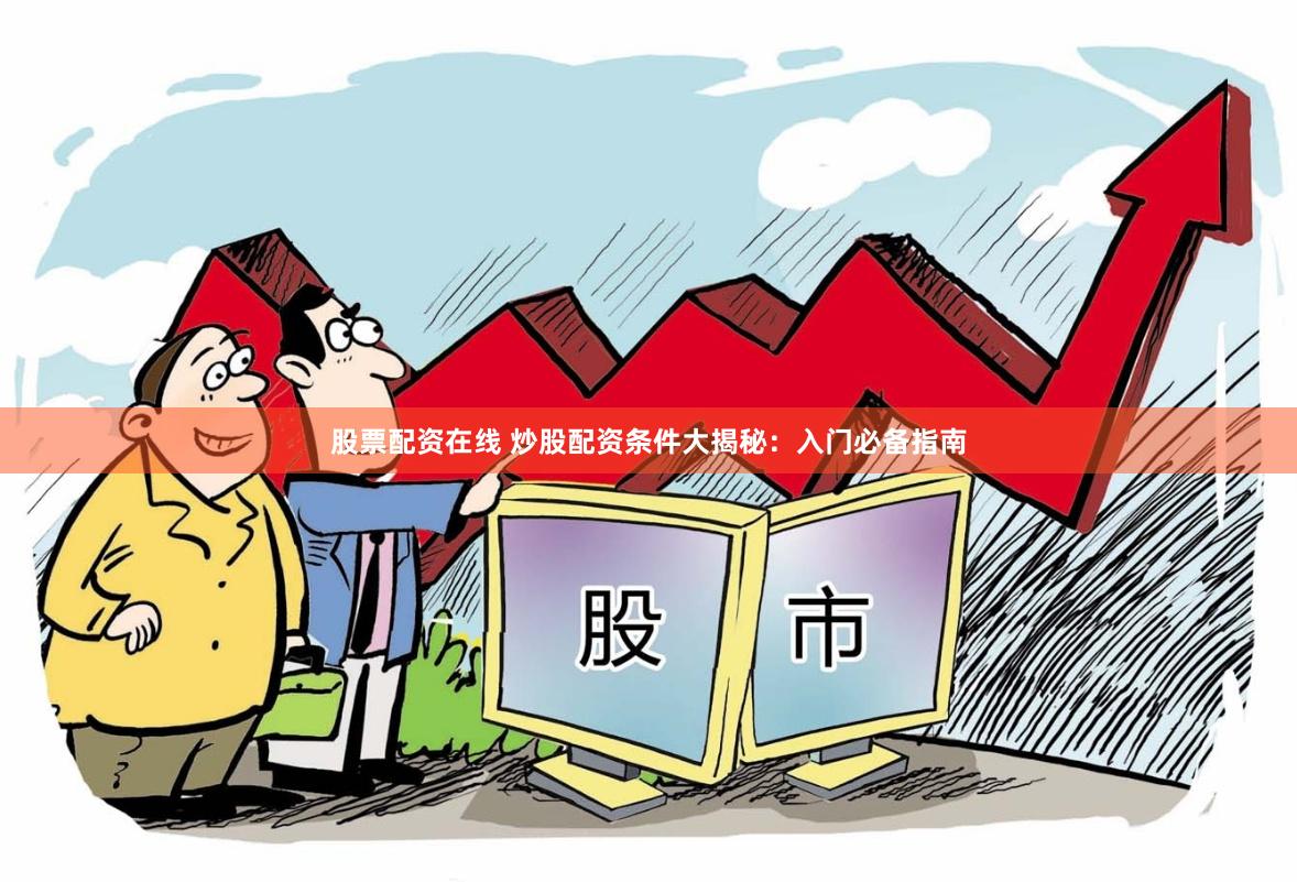 股票配资在线 炒股配资条件大揭秘：入门必备指南