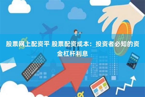 股票网上配资平 股票配资成本：投资者必知的资金杠杆利息