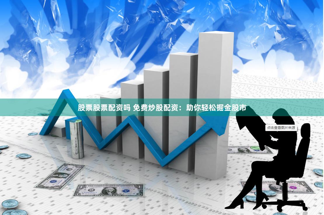 股票股票配资吗 免费炒股配资：助你轻松掘金股市