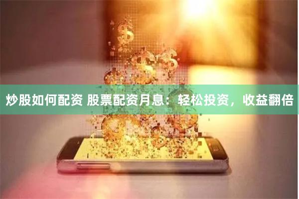 炒股如何配资 股票配资月息：轻松投资，收益翻倍