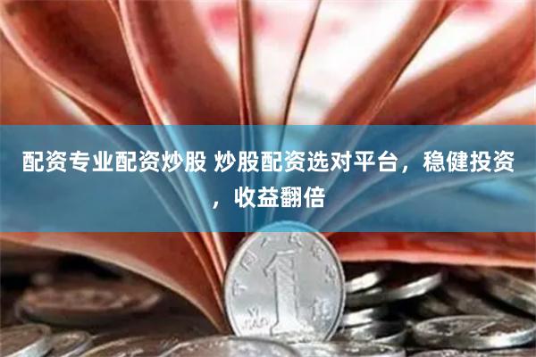 配资专业配资炒股 炒股配资选对平台，稳健投资，收益翻倍