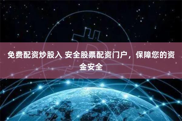 免费配资炒股入 安全股票配资门户，保障您的资金安全