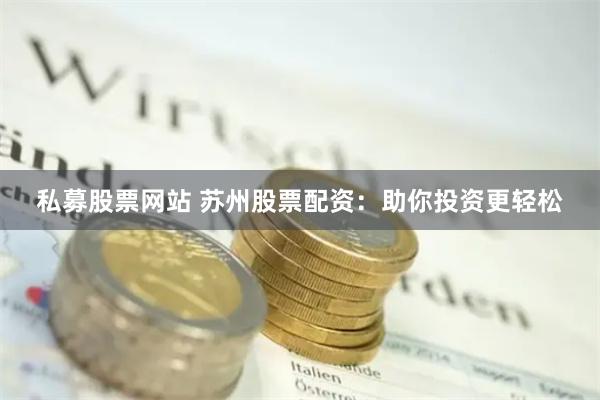 私募股票网站 苏州股票配资：助你投资更轻松