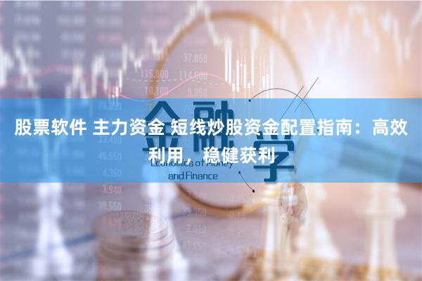 股票软件 主力资金 短线炒股资金配置指南：高效利用，稳健获利