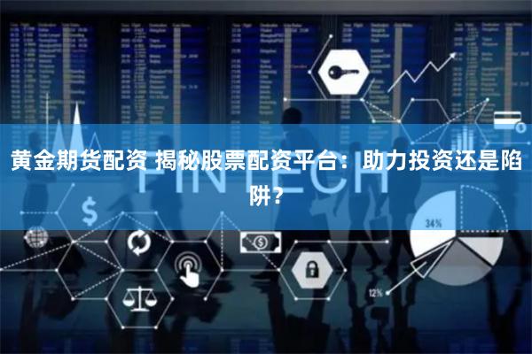 黄金期货配资 揭秘股票配资平台：助力投资还是陷阱？
