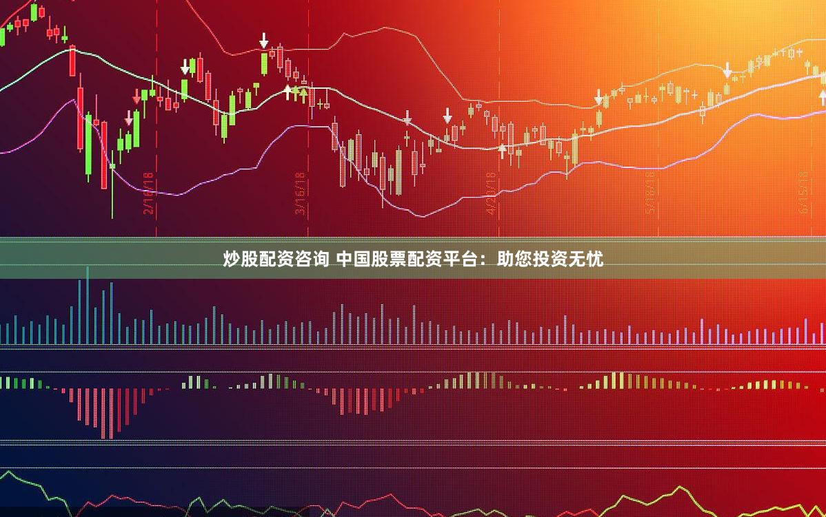 炒股配资咨询 中国股票配资平台：助您投资无忧