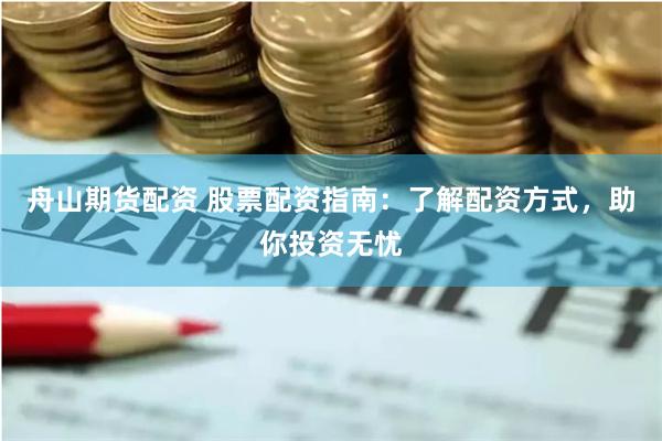 舟山期货配资 股票配资指南：了解配资方式，助你投资无忧