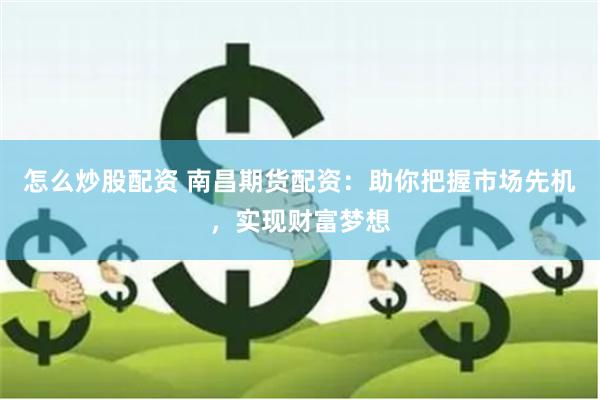 怎么炒股配资 南昌期货配资：助你把握市场先机，实现财富梦想