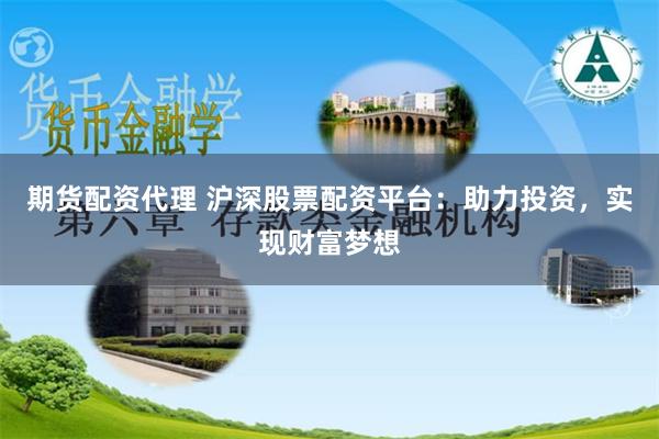 期货配资代理 沪深股票配资平台：助力投资，实现财富梦想